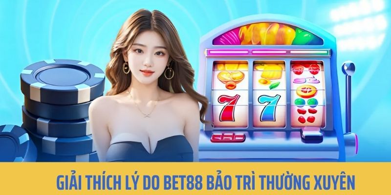 Tại sao hệ thống BET88 lại hay bảo dưỡng thường kỳ 