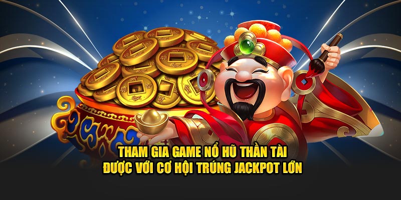 Tham gia game nổ hũ thần tài có cơ hội trúng jackpot lớn